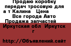 Продаю коробку передач тросовую для а/т Калина › Цена ­ 20 000 - Все города Авто » Продажа запчастей   . Иркутская обл.,Иркутск г.